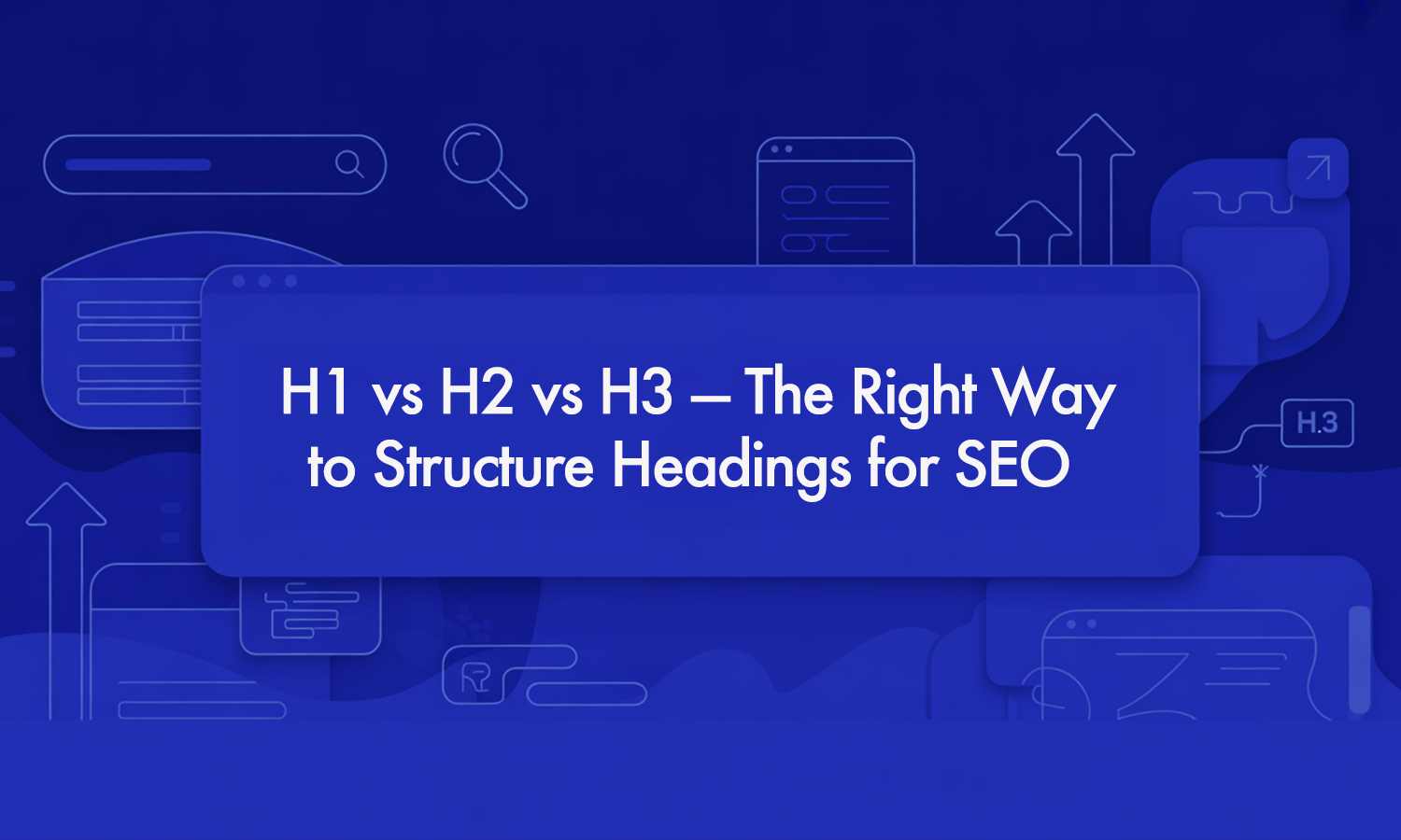 H1 vs H2 vs H3 — The Right Way to Structure Headings for SEO